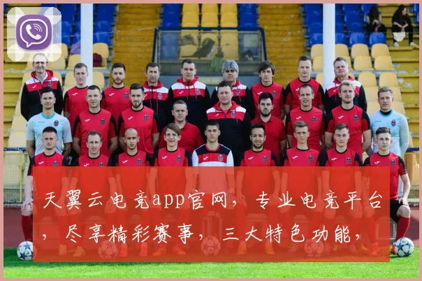 天翼云电竞app官网，专业电竞平台，尽享精彩赛事，三大特色功能，一键下载体验，畅玩无忧