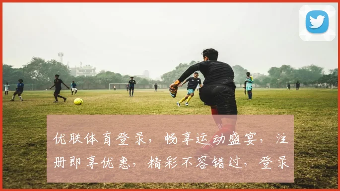 优联体育登录，畅享运动盛宴，注册即享优惠，精彩不容错过，登录体验两不误