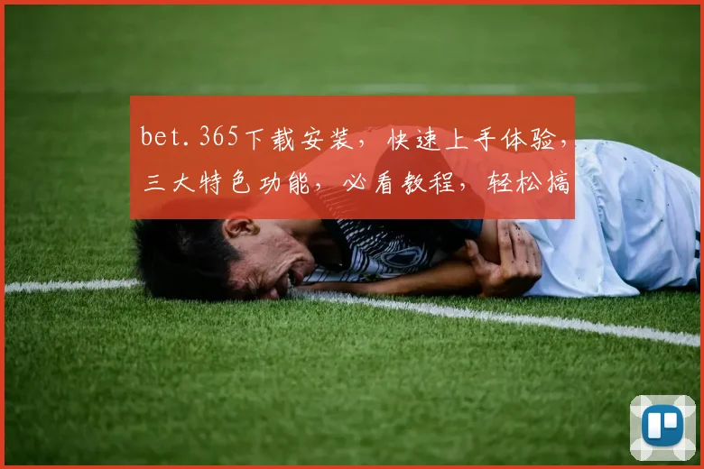 bet.365下载安装，快速上手体验，三大特色功能，必看教程，轻松搞定