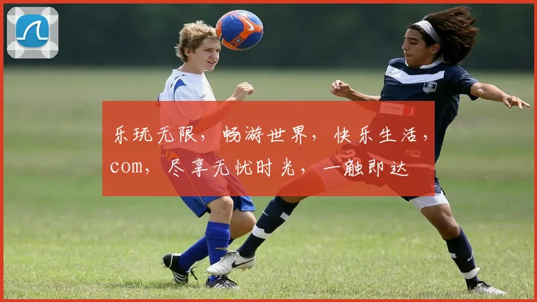 乐玩无限，畅游世界，快乐生活，com，尽享无忧时光，一触即达
