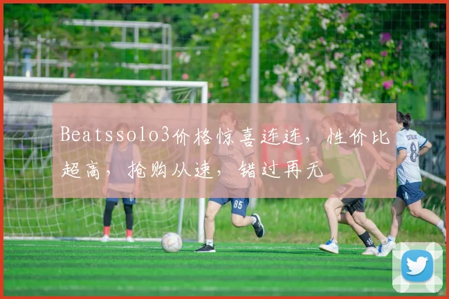 Beatssolo3价格惊喜连连，性价比超高，抢购从速，错过再无
